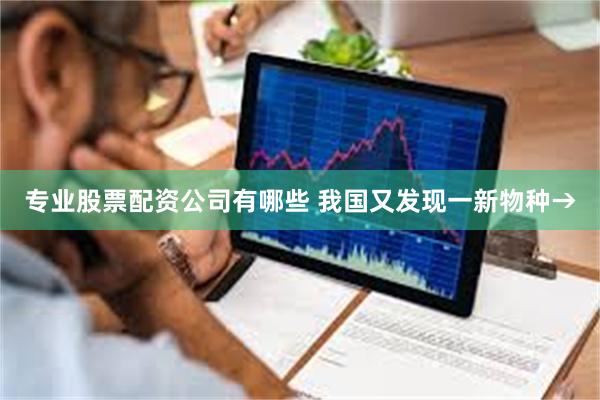 专业股票配资公司有哪些 我国又发现一新物种→