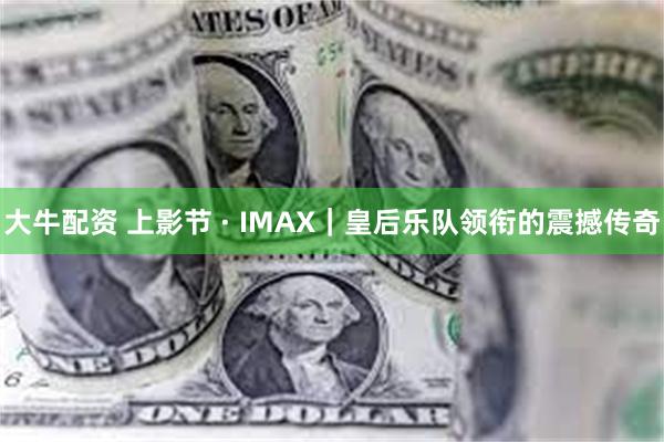 大牛配资 上影节 · IMAX｜皇后乐队领衔的震撼传奇