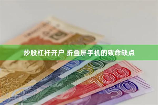 炒股杠杆开户 折叠屏手机的致命缺点