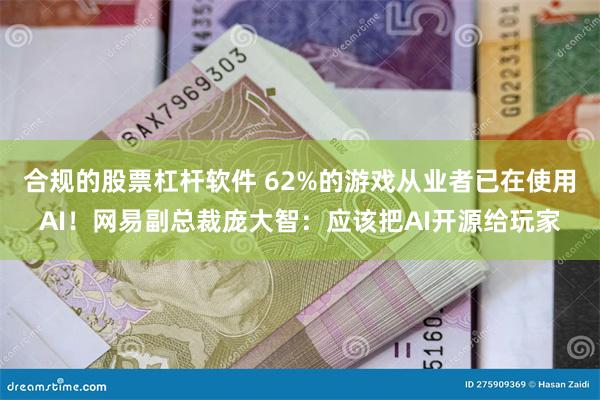 合规的股票杠杆软件 62%的游戏从业者已在使用AI！网易副总裁庞大智：应该把AI开源给玩家