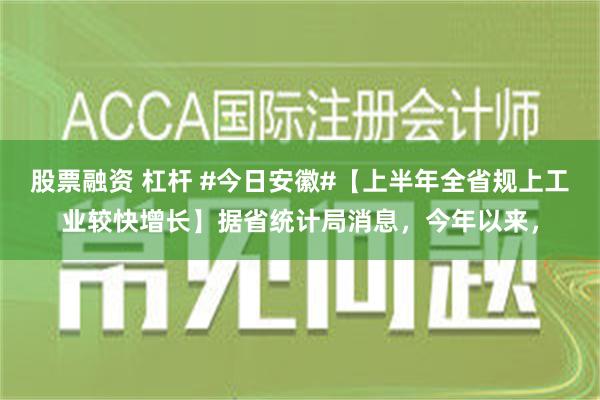 股票融资 杠杆 #今日安徽#【上半年全省规上工业较快增长】据省统计局消息，今年以来，