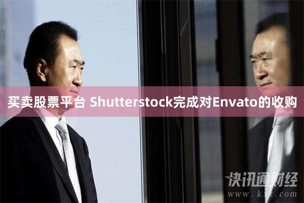 买卖股票平台 Shutterstock完成对Envato的收购