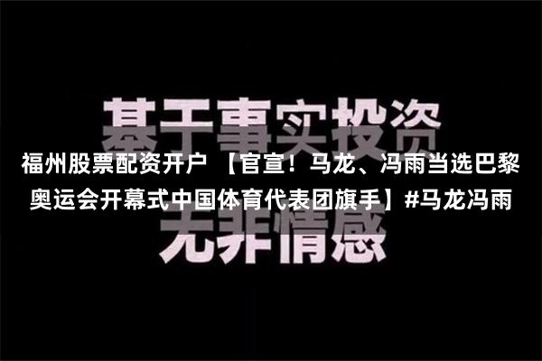 福州股票配资开户 【官宣！马龙、冯雨当选巴黎奥运会开幕式中国体育代表团旗手】#马龙冯雨