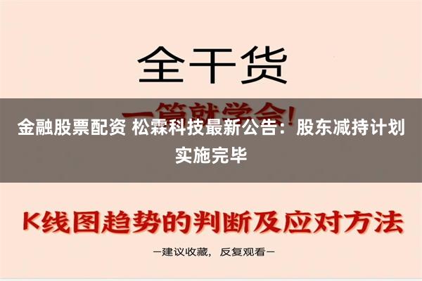 金融股票配资 松霖科技最新公告：股东减持计划实施完毕