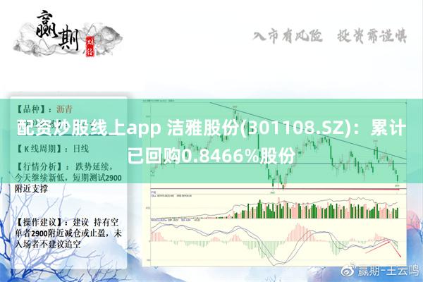 配资炒股线上app 洁雅股份(301108.SZ)：累计已回购0.8466%股份