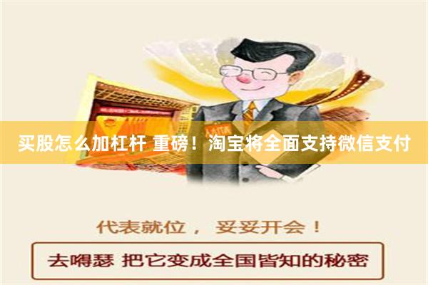 买股怎么加杠杆 重磅！淘宝将全面支持微信支付