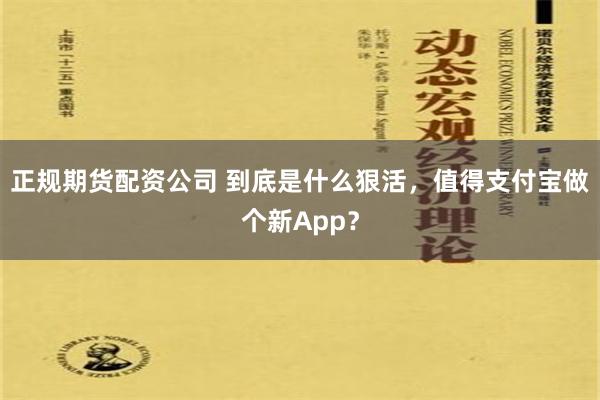 正规期货配资公司 到底是什么狠活，值得支付宝做个新App？