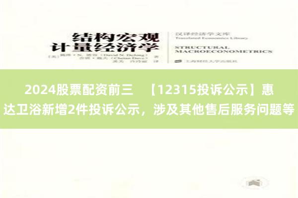 2024股票配资前三   【12315投诉公示】惠达卫浴新增2件投诉公示，涉及其他售后服务问题等