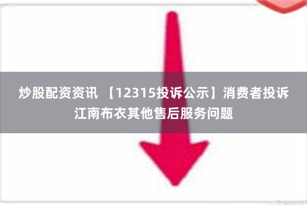 炒股配资资讯 【12315投诉公示】消费者投诉江南布衣其他售后服务问题