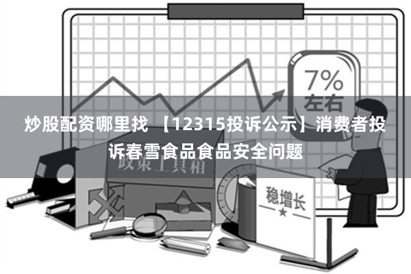 炒股配资哪里找 【12315投诉公示】消费者投诉春雪食品食品安全问题