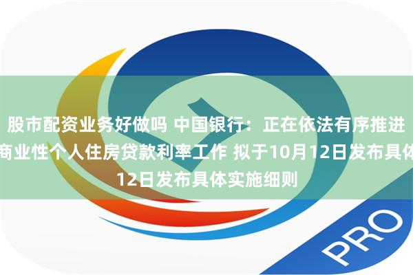 股市配资业务好做吗 中国银行：正在依法有序推进降低存量商业性个人住房贷款利率工作 拟于10月12日发布具体实施细则