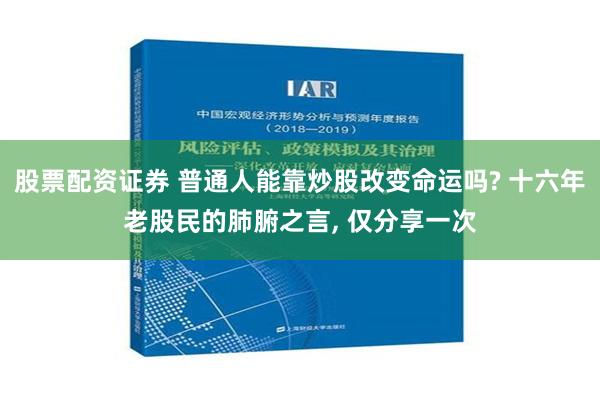 股票配资证券 普通人能靠炒股改变命运吗? 十六年老股民的肺腑之言, 仅分享一次