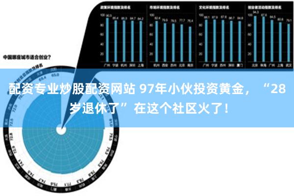 配资专业炒股配资网站 97年小伙投资黄金， “28 岁退休了” 在这个社区火了！