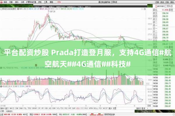 平台配资炒股 Prada打造登月服，支持4G通信#航空航天##4G通信##科技#