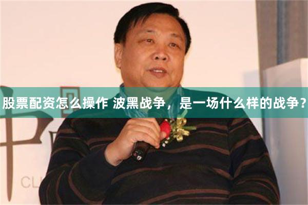 股票配资怎么操作 波黑战争，是一场什么样的战争？