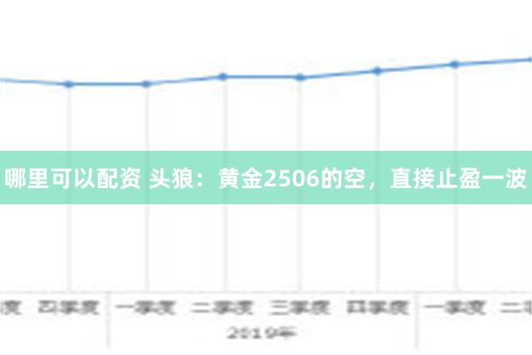 哪里可以配资 头狼：黄金2506的空，直接止盈一波