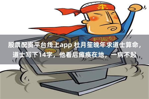 股票配资平台线上app 杜月笙晚年求道士算命，道士写下14字，他看后瘫痪在地，一病不起