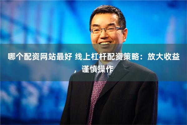 哪个配资网站最好 线上杠杆配资策略：放大收益，谨慎操作