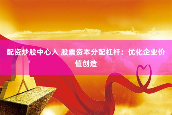 配资炒股中心入 股票资本分配杠杆：优化企业价值创造