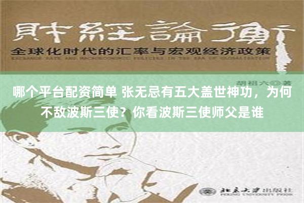 哪个平台配资简单 张无忌有五大盖世神功，为何不敌波斯三使？你看波斯三使师父是谁