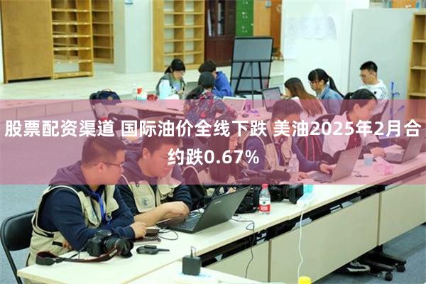 股票配资渠道 国际油价全线下跌 美油2025年2月合约跌0.67%