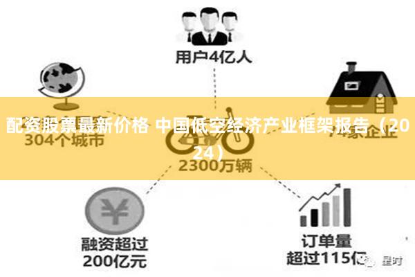 配资股票最新价格 中国低空经济产业框架报告（2024）