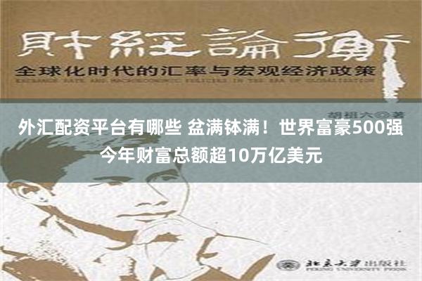 外汇配资平台有哪些 盆满钵满！世界富豪500强今年财富总额超10万亿美元