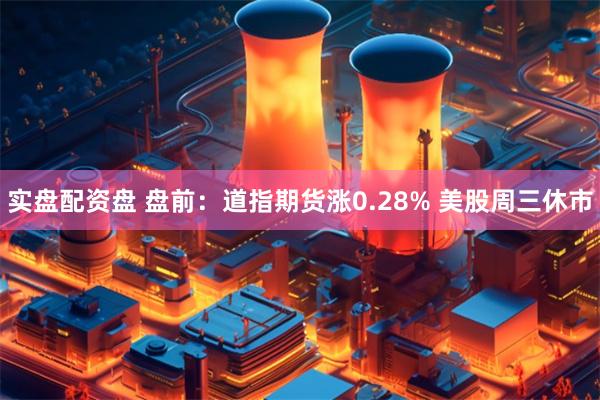 实盘配资盘 盘前：道指期货涨0.28% 美股周三休市