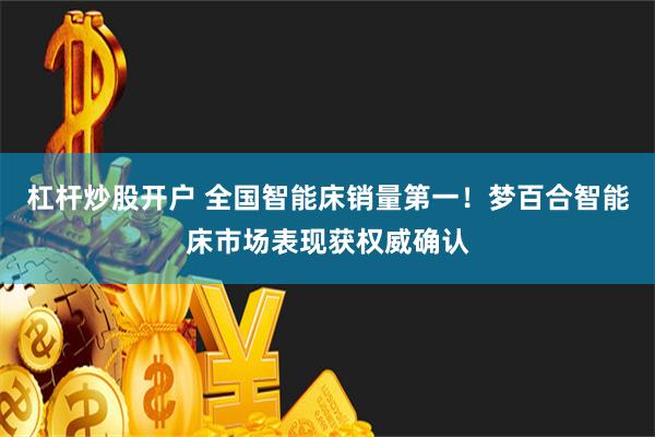 杠杆炒股开户 全国智能床销量第一！梦百合智能床市场表现获权威确认