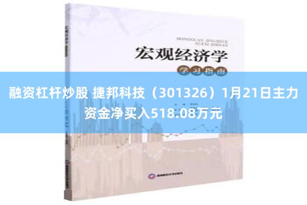 融资杠杆炒股 捷邦科技（301326）1月21日主力资金净买入518.08万元